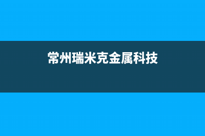 常州市瑞米特(RMT)壁挂炉24小时服务热线(常州瑞米克金属科技)