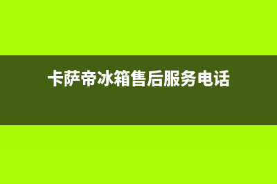 卡萨帝冰箱售后服务维修电话已更新(400)(卡萨帝冰箱售后服务电话)