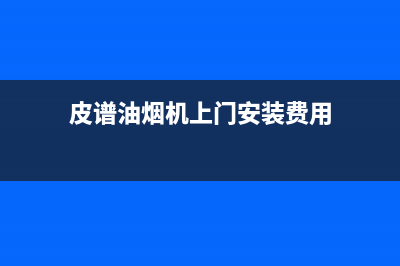 皮谱油烟机上门服务电话2023已更新(厂家/更新)(皮谱油烟机上门安装费用)