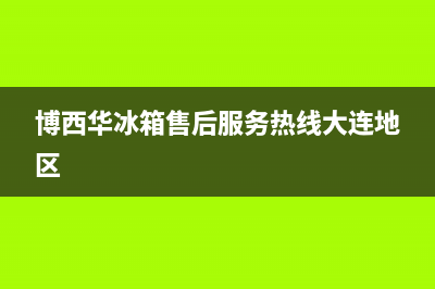 博西华冰箱售后维修电话号码2023已更新(今日(博西华冰箱售后服务热线大连地区)