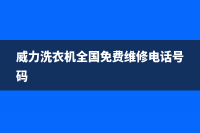 威力洗衣机全国服务热线统一400(威力洗衣机全国免费维修电话号码)