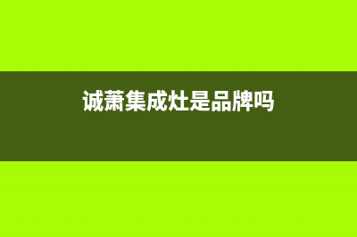 诚萧（Chensiau）油烟机400全国服务电话2023已更新(厂家/更新)(诚萧集成灶是品牌吗)