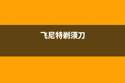 飞尼特（FEINITE）油烟机服务中心2023已更新(厂家/更新)(飞尼特剃须刀)