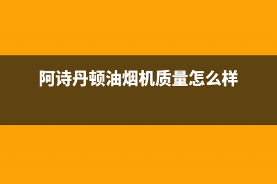 阿诗丹顿（USATON）油烟机售后服务中心2023已更新(400)(阿诗丹顿油烟机质量怎么样)