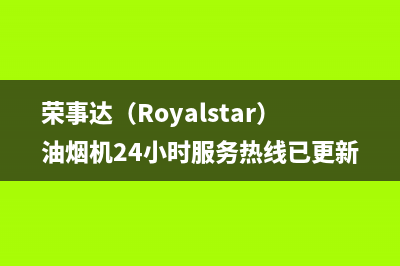 荣事达（Royalstar）油烟机24小时服务热线已更新