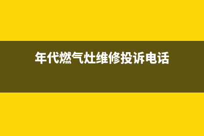 包头年代燃气灶售后电话2023已更新(全国联保)(年代燃气灶维修投诉电话)