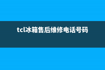 TCL冰箱售后维修电话号码(2023更新)(tcl冰箱售后维修电话号码)