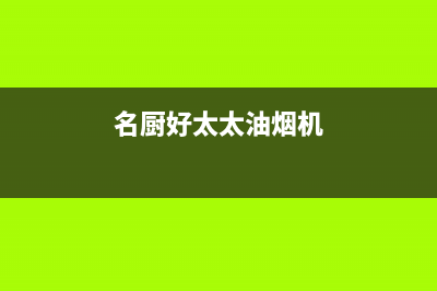 名厨好太太（MINGCHUHAOTAITAI）油烟机400服务电话2023已更新(厂家400)(名厨好太太油烟机)