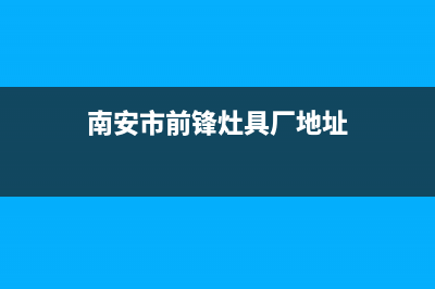 南安市前锋灶具服务电话2023已更新(网点/更新)(南安市前锋灶具厂地址)