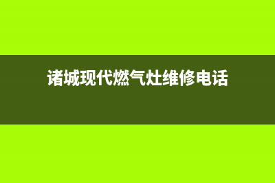 诸城现代燃气灶维修售后电话2023已更新(2023更新)(诸城现代燃气灶维修电话)