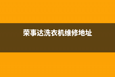 荣事达洗衣机维修24小时服务热线全国统一厂家维修电话400(荣事达洗衣机维修地址)