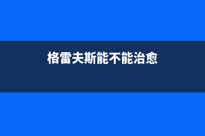 晋江格雷夫壁挂炉服务电话(格雷夫斯能不能治愈)