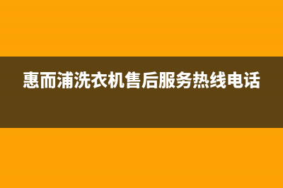 惠而浦洗衣机400服务电话全国统一维修服务受理(惠而浦洗衣机售后服务热线电话)