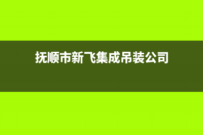 抚顺市新飞集成灶的售后电话是多少2023已更新（今日/资讯）(抚顺市新飞集成吊装公司)