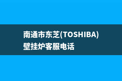 南通市东芝(TOSHIBA)壁挂炉客服电话