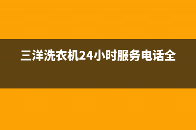 三洋洗衣机24小时服务电话售后客服24小时400报修电话(三洋洗衣机24小时服务电话全国)