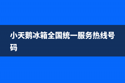 小天鹅冰箱全国服务热线(客服400)(小天鹅冰箱全国统一服务热线号码)