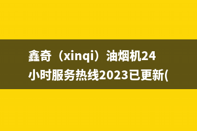 鑫奇（xinqi）油烟机24小时服务热线2023已更新(400/联保)