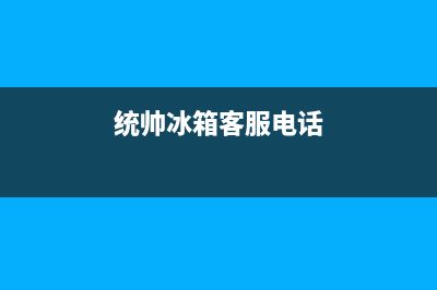 统帅冰箱客服电话已更新(今日资讯)(统帅冰箱客服电话)