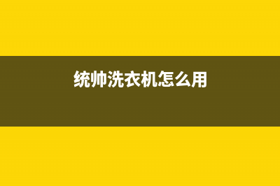 统帅洗衣机24小时服务电话售后维修中心电话(统帅洗衣机怎么用)