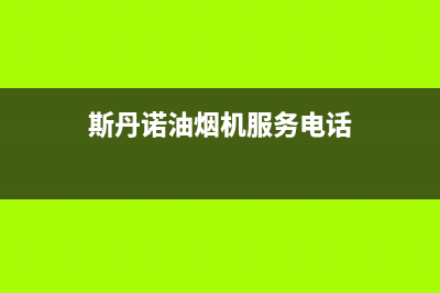 斯丹诺油烟机服务24小时热线2023已更新(400/联保)(斯丹诺油烟机服务电话)