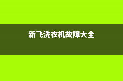 新飞洗衣机服务中心全国统一厂家售后客服400专线(新飞洗衣机故障大全)