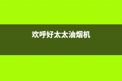 欢呼好太太油烟机全国服务热线电话2023已更新(今日(欢呼好太太油烟机)