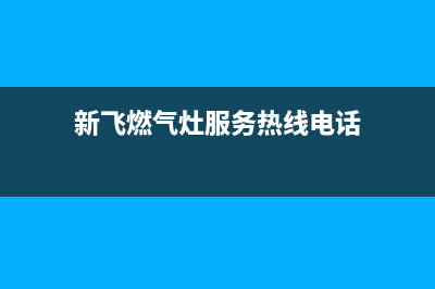 上海市新飞燃气灶全国服务电话2023已更新（今日/资讯）(新飞燃气灶服务热线电话)