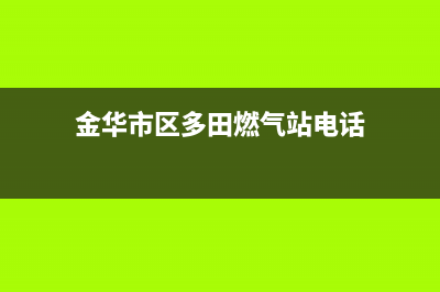 金华市区多田燃气灶服务24小时热线2023已更新(网点/电话)(金华市区多田燃气站电话)