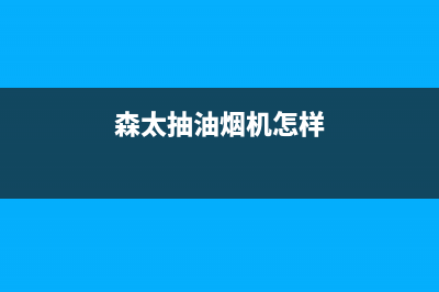 炑森油烟机24小时服务电话2023已更新(2023/更新)(森太抽油烟机怎样)