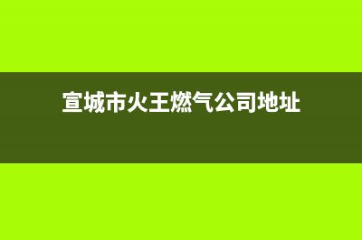 宣城市火王燃气灶售后服务电话2023已更新(厂家/更新)(宣城市火王燃气公司地址)