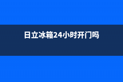 日立冰箱24小时人工服务2023(已更新)(日立冰箱24小时开门吗)