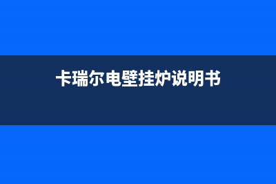 郴州卡瑞尔壁挂炉服务电话(卡瑞尔电壁挂炉说明书)