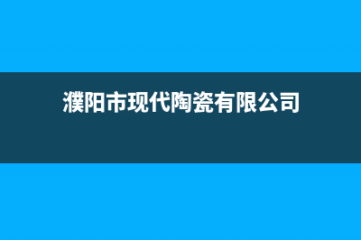 濮阳市现代(MODERN)壁挂炉售后服务热线(濮阳市现代陶瓷有限公司)