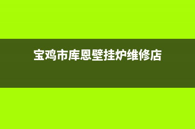 宝鸡市库恩壁挂炉售后电话多少(宝鸡市库恩壁挂炉维修店)