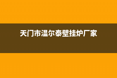 天门市温尔泰壁挂炉服务电话(天门市温尔泰壁挂炉厂家)