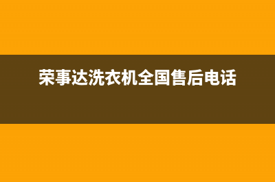 荣事达洗衣机全国统一服务热线售后人工客服(荣事达洗衣机全国售后电话)