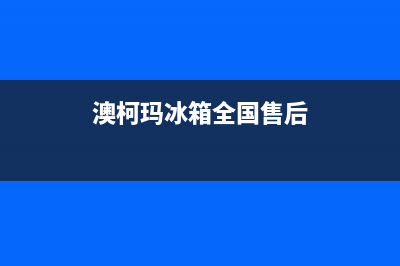 澳柯玛冰箱全国统一服务热线2023已更新(每日(澳柯玛冰箱全国售后)