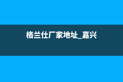 乐清格兰仕(Haier)壁挂炉全国售后服务电话(格兰仕厂家地址 嘉兴)