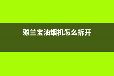 雅兰宝油烟机服务24小时热线2023已更新(400/联保)(雅兰宝油烟机怎么拆开)