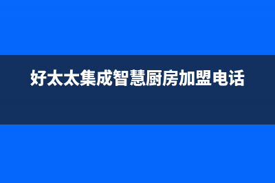 鄂尔好太太集成灶维修上门电话(好太太集成智慧厨房加盟电话)