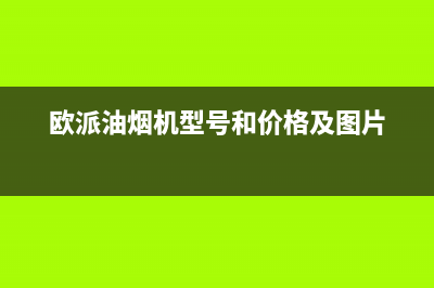 欧派（OPPEIN）油烟机客服电话2023已更新(今日(欧派油烟机型号和价格及图片)