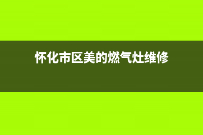 怀化市区美的燃气灶服务网点(今日(怀化市区美的燃气灶维修)