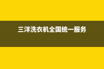 三洋洗衣机全国服务热线电话统一客服热线(三洋洗衣机全国统一服务)