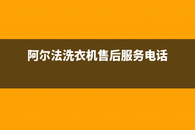 阿尔法ALPHA洗衣机服务中心售后电话是多少(阿尔法洗衣机售后服务电话)