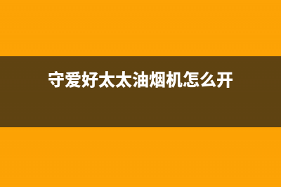 守爱好太太油烟机24小时服务电话2023已更新(2023更新)(守爱好太太油烟机怎么开)