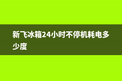 新飞冰箱24小时服务热线电话2023已更新(今日(新飞冰箱24小时不停机耗电多少度)