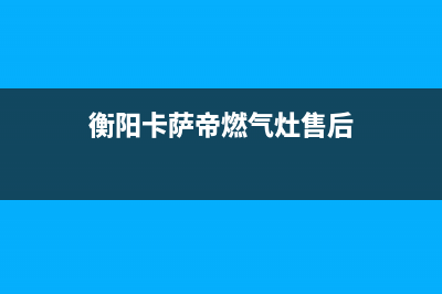 衡阳卡萨帝燃气灶维修售后电话2023已更新(400/联保)(衡阳卡萨帝燃气灶售后)