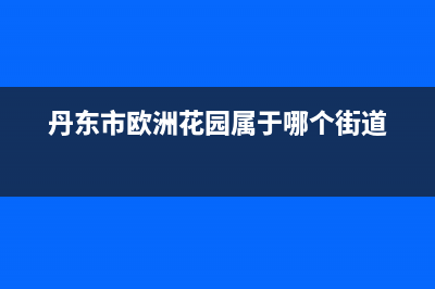 丹东市区欧治壁挂炉售后服务维修电话(丹东市欧洲花园属于哪个街道)