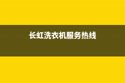 长虹洗衣机服务电话统一特约网点电话查询(长虹洗衣机服务热线)